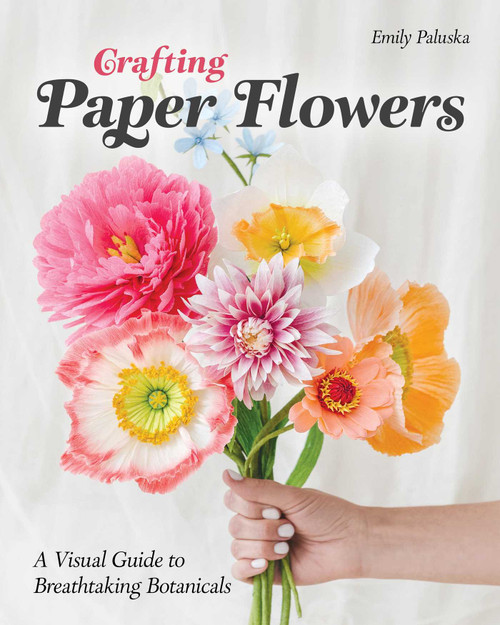 Crafting Paper Flowers (A Visual Guide to Breathtaking Botanicals) by Emily Paluska, 9781644034675