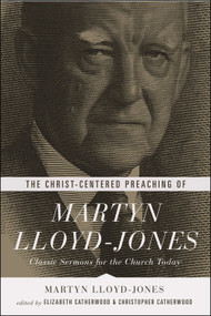 The Christ-Centered Preaching of Martyn Lloyd-Jones (Classic Sermons for the Church Today) by Martyn Lloyd-Jones, Elizabeth Catherwood, Christopher Catherwood, 9781433541025
