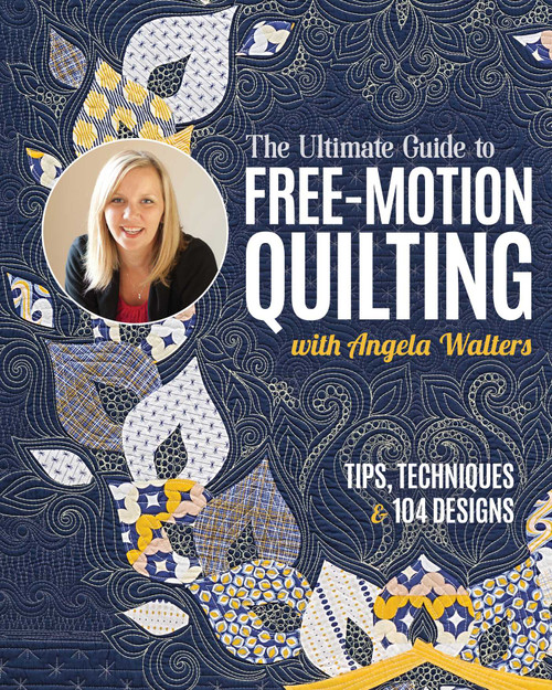 The Ultimate Guide to Free-Motion Quilting with Angela Walters (Tips, Techniques & 104 Designs) by Angela Walters, 9781644035238