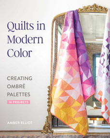 Quilts in Modern Color, Creating Ombré Palettes (14 Projects) by Amber Elliot, 9781644035290