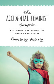 The Accidental Feminist (Restoring Our Delight in God's Good Design) by Courtney Reissig, 9781433545481