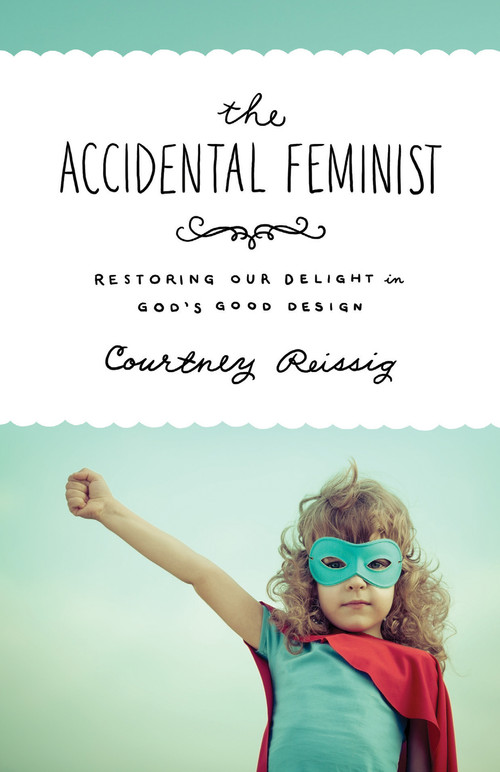 The Accidental Feminist (Restoring Our Delight in God's Good Design) by Courtney Reissig, 9781433545481