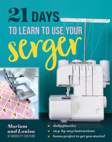 21 Days to Learn to Use Your Serger (Daily Practice, Step-by-Step Instructions, Bonus Project to Get You Started) by Mariam and Louisa of Modesty Couture, 9781644036259