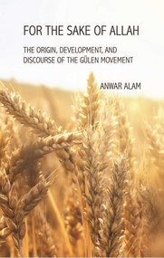For the Sake of Allah (The Origin, Development and Discourse of The Gulen Movement) by Anwar Alam, 9781682060223