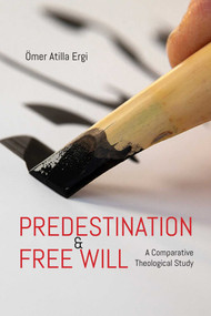 Predestination and Free Will (A Comparative Theological Study) by Omer Atilla Ergi, 9781682060339