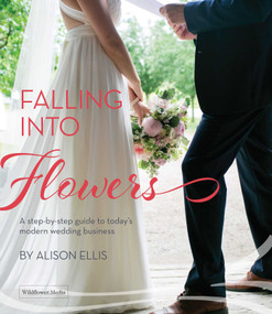 Falling into Flowers (A Step-By-step Guide to Today's Modern Wedding Business) by Allison Ellis, 9781733782692