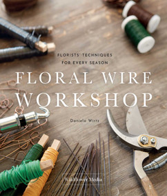 Floral Wire Workshop (Florists' Techniques for Plants and Flowers in Every Season) by Daniela Wirtz, 9781735560380