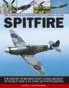 The Complete Illustrated Encyclopedia of the Spitfire (The history of Britain's most iconic aircraft of World War II, with more than 250 photographs) by Nigel Cawthorne, 9781780190341