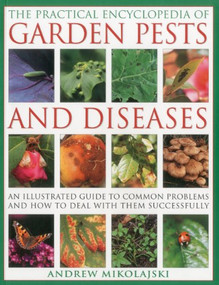 The Practical Encyclopedia of Garden Pests and Diseases (An illustrated guide to common problems and how to deal with them successfully) by Andrew Mikolajski, 9781780190846