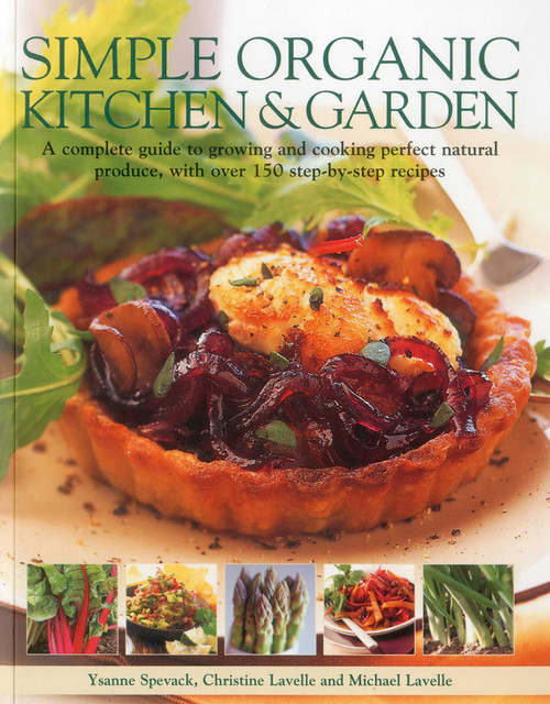 Simple Organic Kitchen & Garden (A complete guide to growing and cooking perfect natural produce, with over 150 step-by-step recipes) by Ysanne Spevak, Christine Lavelle, Michael Lavelle, 9781780191065