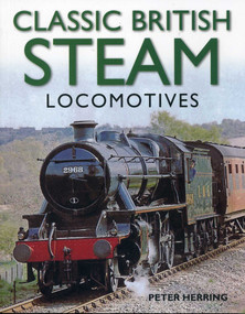 Classic British Steam Locomotives (A comprehensive guide with over 200 photographs) by Peter Herring, 9781780191638