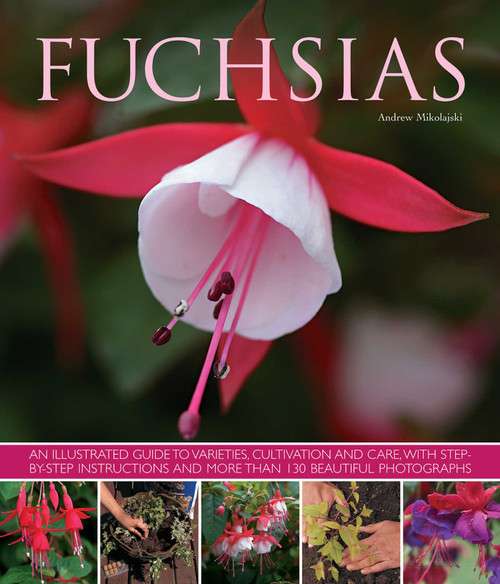 Fuchsias (An illustrated guide to varieties, cultivation and care, with step-by-step instructions and more than 130 beautiful photographs) by Andrew Mikolajski, 9781780192376