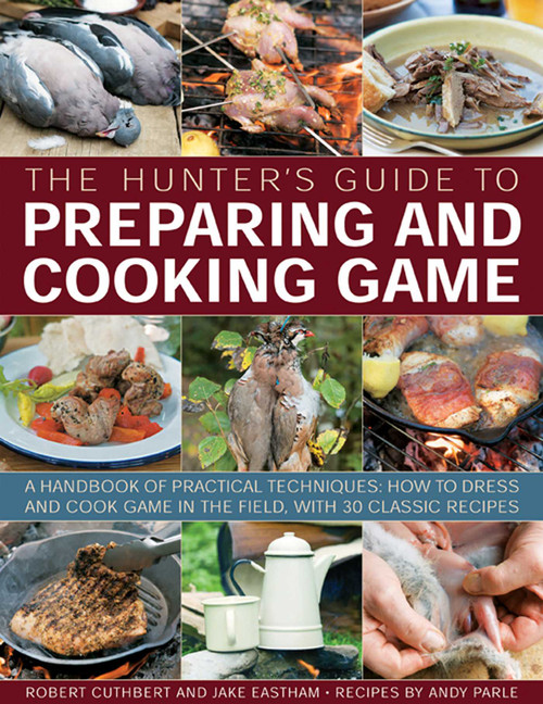 The Hunter's Guide to Preparing and Cooking Game by Robert Cuthbert, Jake Eastham, Andy Parle, 9781780192444