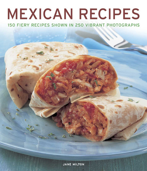 Mexican Recipes (150 fiery recipes shown in 250 vibrant photographs) by Jane Milton, 9781780192482