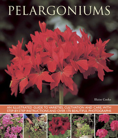 Pelargoniums (An Illustrated Guide to Varieties, Cultivation and Care, With Step-by-Step Instructions and Over 170 Beautiful Photographs) by Blaise Cooke, 9781780192734