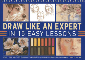 Draw Like An Expert In 15 Easy Lessons (Learn Pencil And Pastel Techniques Through Step-By-Step Projects With 600 Photographs) by Sheila Coulson, 9781780192956