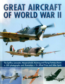 Great Aircraft of World War II (The Spitfire, Lancaster, Messerschmitt, Mustang And Flying Fortress Shown In 500 Photographs And Illustrations) by Alfred Price, Mike Spick, 9781780193625