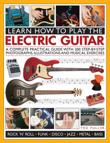 Learn How to Play the Electric Guitar (A Complete Practical Guide With 200 Step-By-Step Photographs, Illustrations And Musical Exercises) by Ted Fuller, 9781780193724