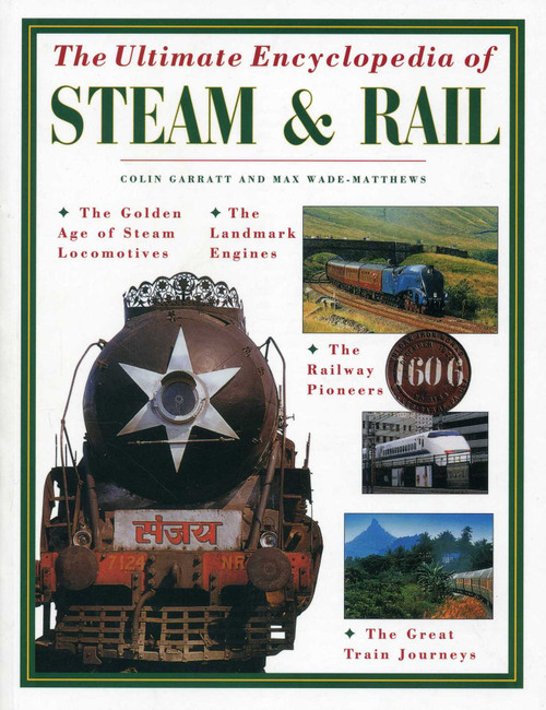 Ultimate Encyclopedia of Steam and Rail (The golden age of steam locomotives, the landmark engines, the railway pioneers and the great train journeys) by Colin Garrett, Max Wade-Matthews, 9781780193960