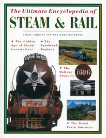 Ultimate Encyclopedia of Steam and Rail (The golden age of steam locomotives, the landmark engines, the railway pioneers and the great train journeys) by Colin Garrett, Max Wade-Matthews, 9781780193960