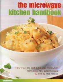 The Microwave Kitchen Handbook (How To Get The Best Out Of Your Microwave: Techniques, Tips, Guidelines And 160 Step-By-Step Recipes) by Carol Bowen, 9781780194561