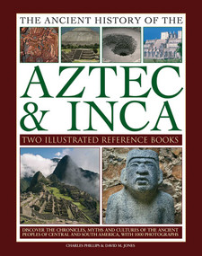 Ancient History of Aztec & Inca (Discover The History, Myths And Cultures Of The Ancient Peoples Of Central And South America, With 1000 Photographs) by Charles Phillips, David M. Jones, 9781782141372