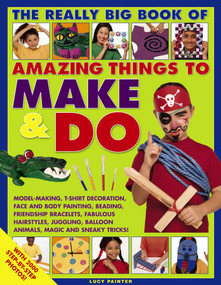The Really Big Book of Amazing Things to Make & Do (With 2000 Step-By-Step Photos!) by Lucy Painter, 9781782142263