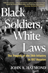 Black Soldiers, White Laws (The Tragedy of the 24th Infantry in 1917 Houston) - 9780802167590 by John A. Haymond, 9780802167590