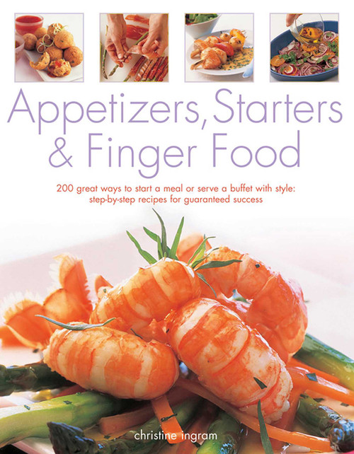 Appetizers, Starters & Finger Food (200 Great Ways To Start A Meal Or Serve A Buffet With Style: Step-By-Step Recipes For Guaranteed Recipes) by Christine Ingram, 9781843092346