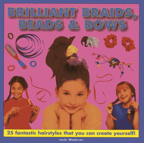Brilliant Braids, Beads & Bows (25 fantastic hairstyles that you can create yourself) by Jacki Wadeson, 9781843227571