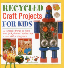 Recycled Craft Projects For Kids (50 Fantastic Things to Make From Junk, Shown Step by Step in Over 400 Photographs) by Marion Elliott, 9781843228912