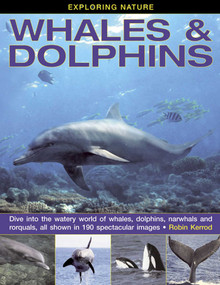 Exploring Nature: Whales & Dolphins (Dive Into the Watery World of Whales, Dolphins, Narwhals and Rorquals, All Shown in 190 Spectacular Images) by Robin Kerrod, 9781843229124