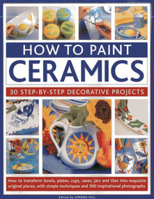 How To Paint Ceramics: 30 Step-By-Step Decorative Projects by Simona Hill, 9781844767427