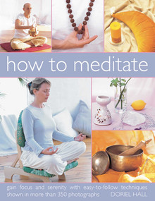 How to Meditate (Gain focus and serenity with easy-to-follow techniques shown in more than 350 photographs) by Doriel Hall, 9781844767502