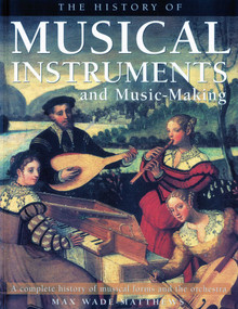 The History of Musical Instruments and Music-Making (A Complete History of Musical Forms and the Orchestra) by Max Wade-Matthews, 9781844767533