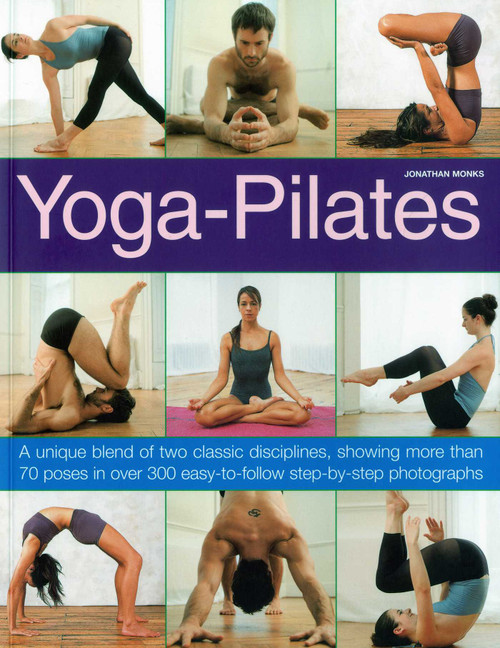 Yoga-Pilates (A Unique Blend of Two Classic Disciplines, Showing 100 Classic Poses in Over 300 Easy-to-Follow Step-by-Step Photographs) by Jonathan Monks, 9781844767571