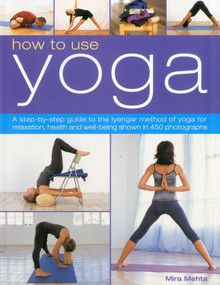 How to Use Yoga (A Step-by-Step Guide to the Iyengar Method of Yoga for Relaxation, Health and Well-Being Shown in 450 Photographs) by Mira Mehta, 9781844769131