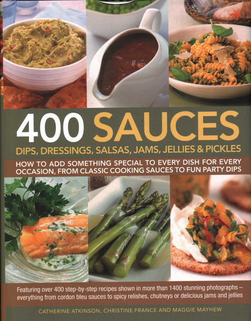 400 Sauces, Dips, Dressings, Salsas, Jams, Jellies & Pickles by Catherine Atkinson, Christine France, Maggie Mayhew, 9781846810701