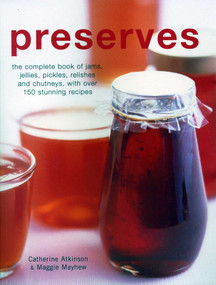Preserves (The Complete Book Of Jams, Jellies, Pickles, Relishes And Chutneys, With Over 150 Stunning Recipes) by Catherine Atkinson, Maggie Mayhew, 9781846815713