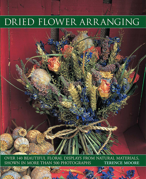 Dried Flower Arranging (Over 140 Beautiful Floral Displays From Natural Materials, Shown In More Than 500 Photographs) by Terence Moore, 9781846817328