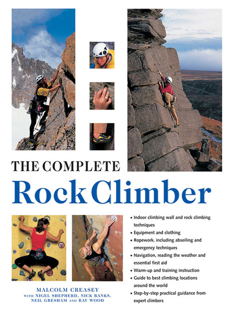 The Complete Rock Climber (Practical Guidance From Expert Climbers With 600 Step-By-Step Photographs) by Malcolm Creasey, Nigel Shepherd, Nick Banks, Neil Gresham, Ray Wood, 9781846818356