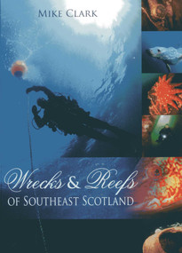 Wrecks and Reefs of Southeast Scotland (100 Dives from the Forth Road Bridge to Eyemouth) by Mike Clark, 9781849950107