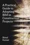 A Practical Guide to Adopting BIM in Construction Projects by Bimal Kumar, 9781849951463