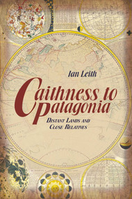 Caithness to Patagonia (Distant Lands and Close Relatives) by Ian Leith, 9781849951739