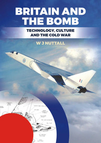 Britain and the Bomb (Technology, Culture and the Cold War) by W J Nuttall, The Rt Hon Lord Owen, 9781849953894