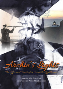 Archie's Lights (The Life and Times of a Scottish Lightkeeper) by Archie MacEachern, Anne MacEachern, 9781849953993