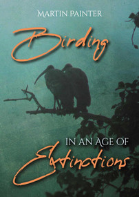 Birding in an Age of Extinctions by Martin Painter, 9781849954877
