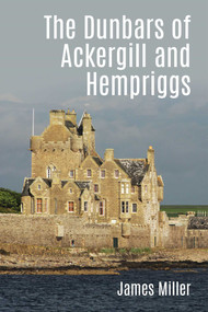 The Dunbars of Ackergill and Hempriggs (The story of a Caithness family based on the Dunbar family papers) by James Miller, 9781849954891