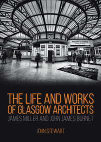 The Life and Works of Glasgow Architects James Miller and John James Burnet by John Stewart, 9781849954914