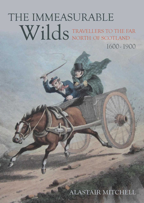 The Immeasurable Wilds (Travellers to the Far North of Scotland, 1600-1900) by Alastair Mitchell, 9781849954921